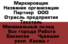 Маркировщик › Название организации ­ Партнер, ООО › Отрасль предприятия ­ Текстиль › Минимальный оклад ­ 1 - Все города Работа » Вакансии   . Чувашия респ.,Канаш г.